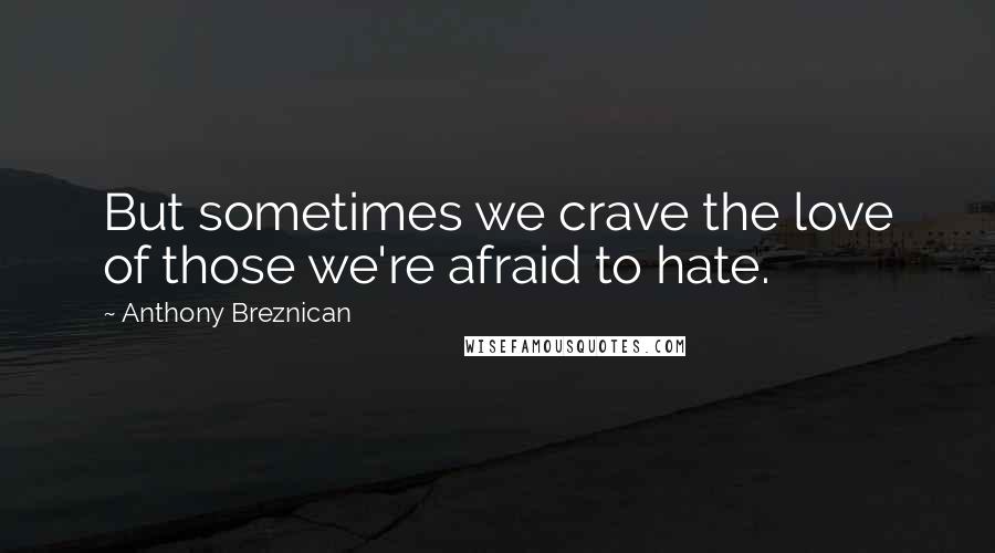 Anthony Breznican Quotes: But sometimes we crave the love of those we're afraid to hate.