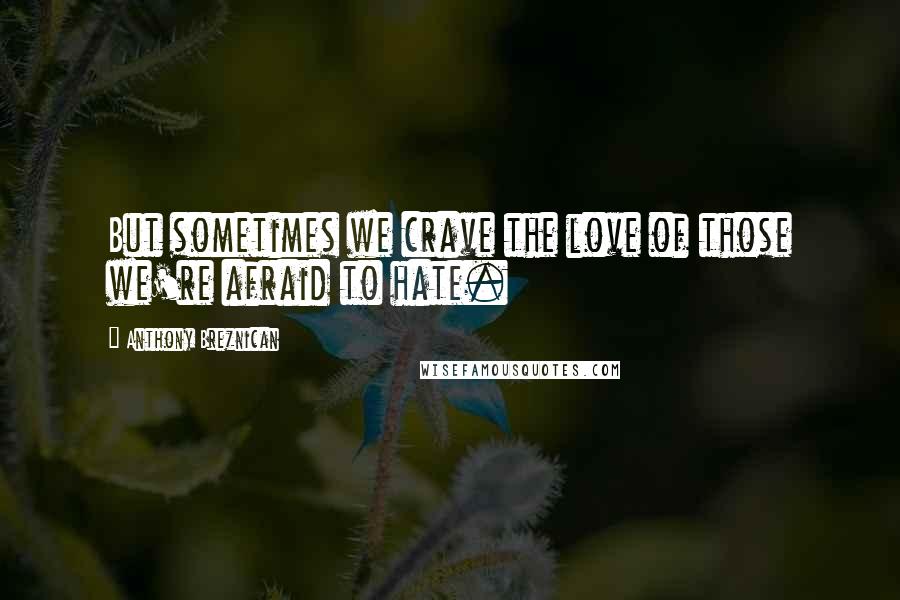 Anthony Breznican Quotes: But sometimes we crave the love of those we're afraid to hate.