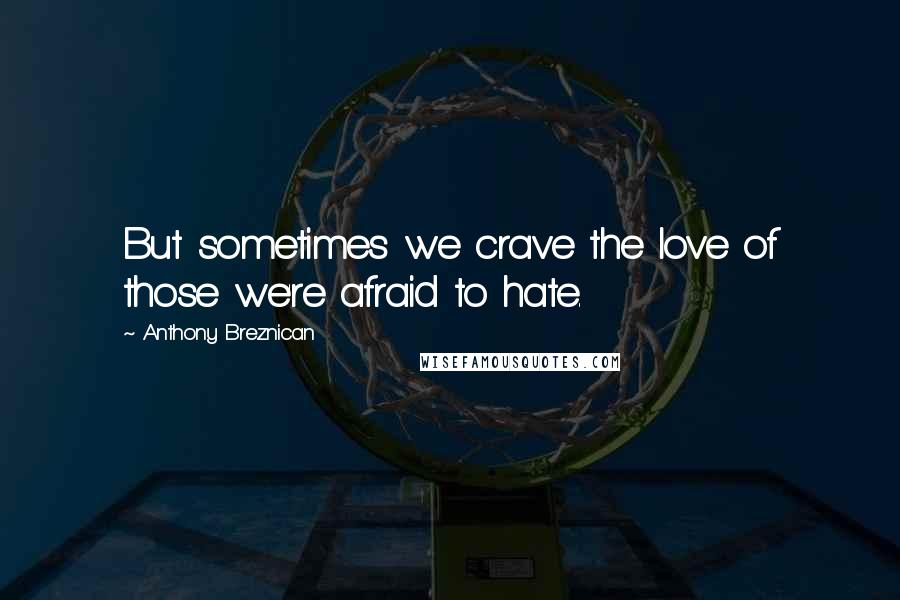 Anthony Breznican Quotes: But sometimes we crave the love of those we're afraid to hate.