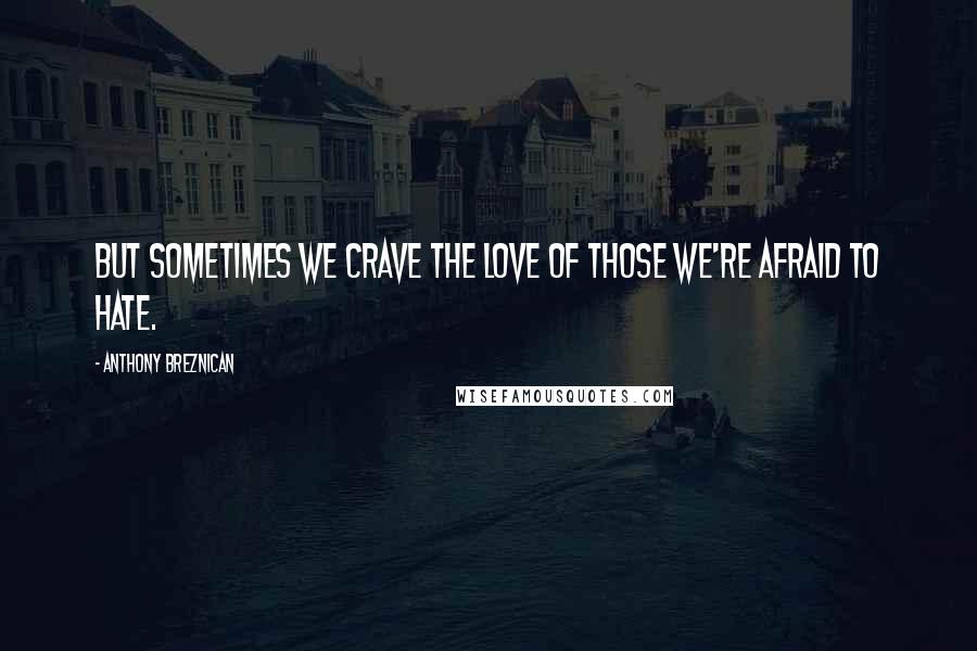 Anthony Breznican Quotes: But sometimes we crave the love of those we're afraid to hate.