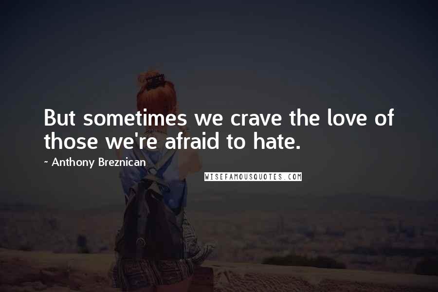 Anthony Breznican Quotes: But sometimes we crave the love of those we're afraid to hate.