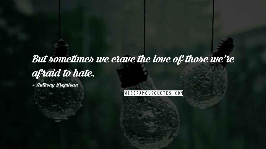 Anthony Breznican Quotes: But sometimes we crave the love of those we're afraid to hate.