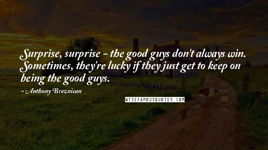 Anthony Breznican Quotes: Surprise, surprise - the good guys don't always win. Sometimes, they're lucky if they just get to keep on being the good guys.