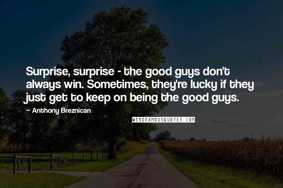 Anthony Breznican Quotes: Surprise, surprise - the good guys don't always win. Sometimes, they're lucky if they just get to keep on being the good guys.