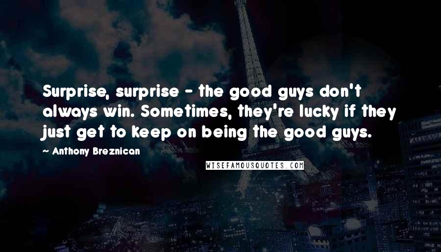 Anthony Breznican Quotes: Surprise, surprise - the good guys don't always win. Sometimes, they're lucky if they just get to keep on being the good guys.