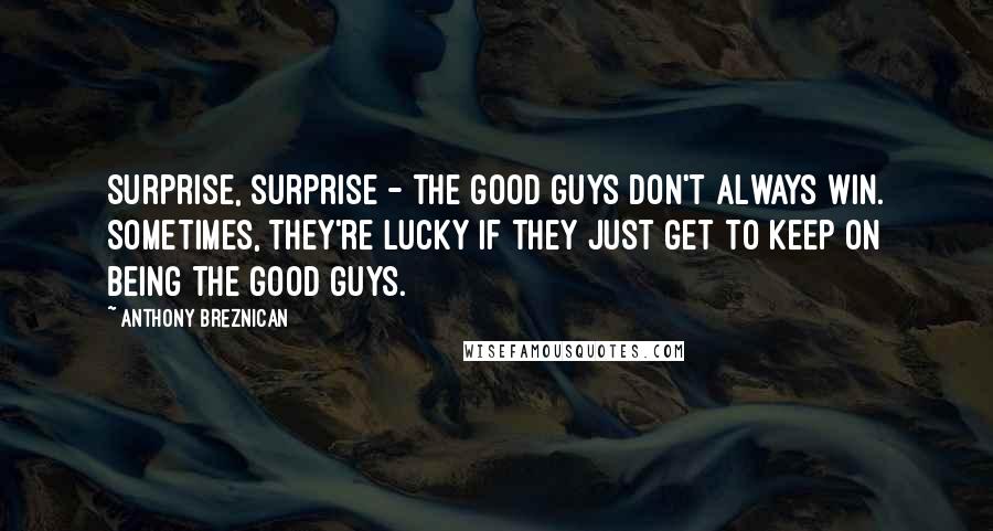 Anthony Breznican Quotes: Surprise, surprise - the good guys don't always win. Sometimes, they're lucky if they just get to keep on being the good guys.