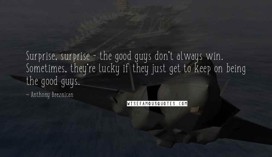 Anthony Breznican Quotes: Surprise, surprise - the good guys don't always win. Sometimes, they're lucky if they just get to keep on being the good guys.