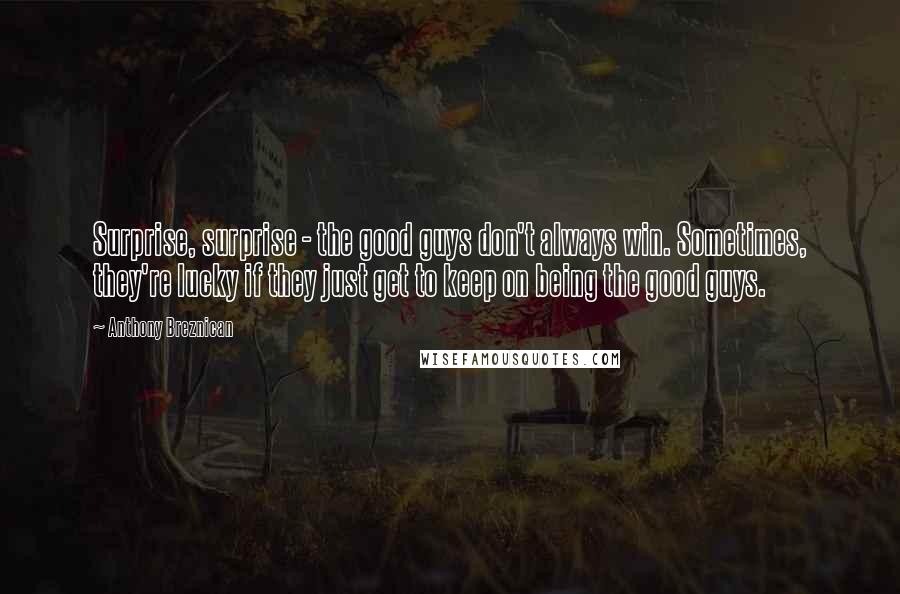 Anthony Breznican Quotes: Surprise, surprise - the good guys don't always win. Sometimes, they're lucky if they just get to keep on being the good guys.