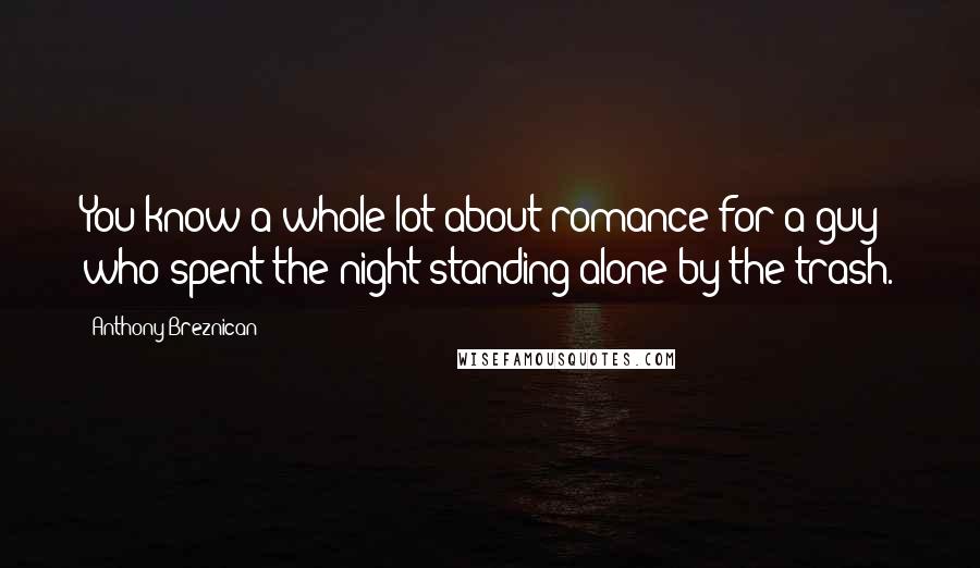 Anthony Breznican Quotes: You know a whole lot about romance for a guy who spent the night standing alone by the trash.