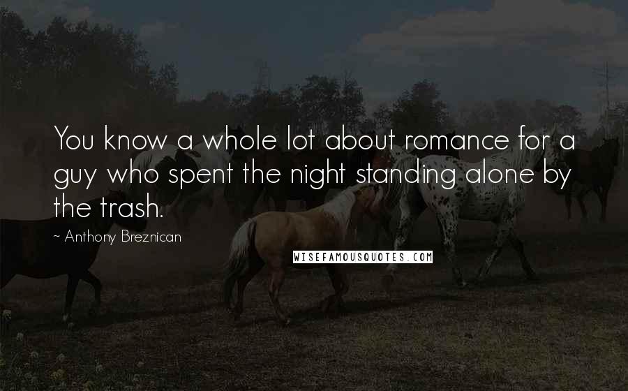 Anthony Breznican Quotes: You know a whole lot about romance for a guy who spent the night standing alone by the trash.