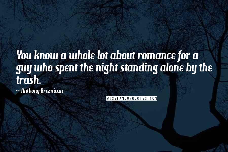 Anthony Breznican Quotes: You know a whole lot about romance for a guy who spent the night standing alone by the trash.