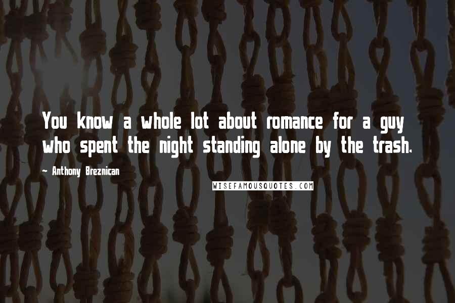 Anthony Breznican Quotes: You know a whole lot about romance for a guy who spent the night standing alone by the trash.