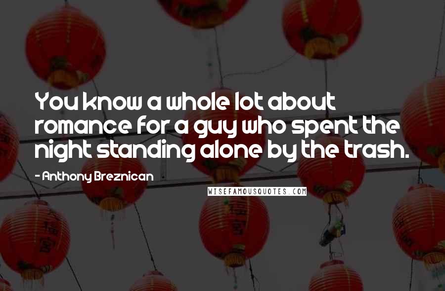 Anthony Breznican Quotes: You know a whole lot about romance for a guy who spent the night standing alone by the trash.