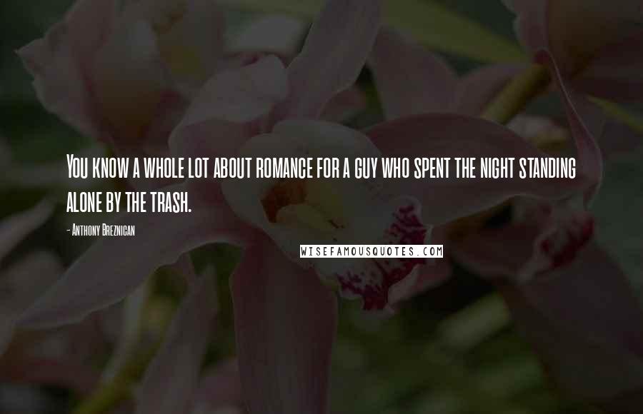 Anthony Breznican Quotes: You know a whole lot about romance for a guy who spent the night standing alone by the trash.