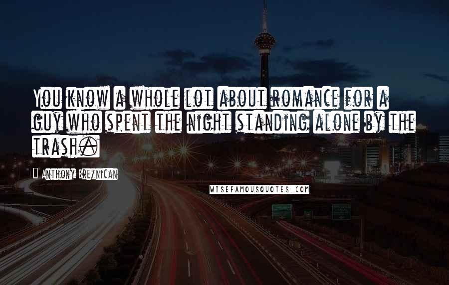 Anthony Breznican Quotes: You know a whole lot about romance for a guy who spent the night standing alone by the trash.