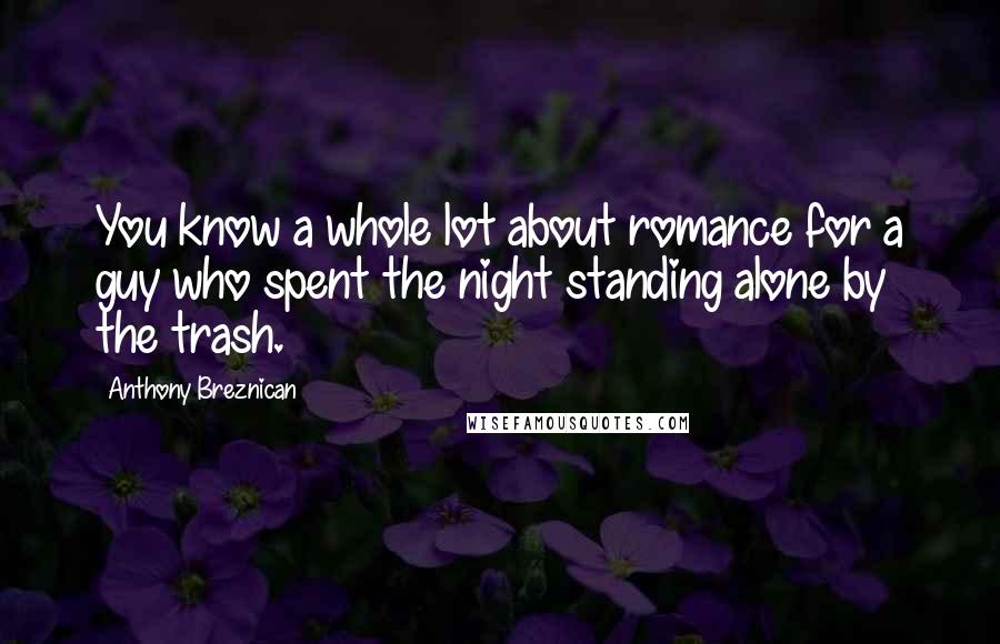 Anthony Breznican Quotes: You know a whole lot about romance for a guy who spent the night standing alone by the trash.