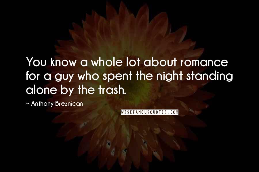 Anthony Breznican Quotes: You know a whole lot about romance for a guy who spent the night standing alone by the trash.