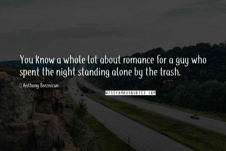 Anthony Breznican Quotes: You know a whole lot about romance for a guy who spent the night standing alone by the trash.