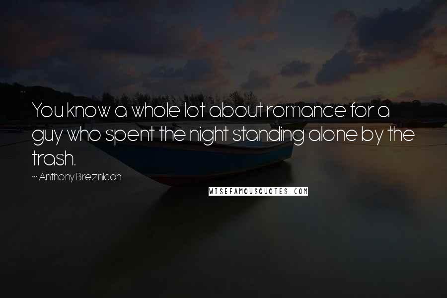 Anthony Breznican Quotes: You know a whole lot about romance for a guy who spent the night standing alone by the trash.