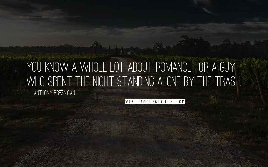 Anthony Breznican Quotes: You know a whole lot about romance for a guy who spent the night standing alone by the trash.