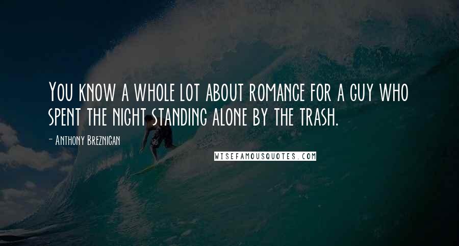 Anthony Breznican Quotes: You know a whole lot about romance for a guy who spent the night standing alone by the trash.