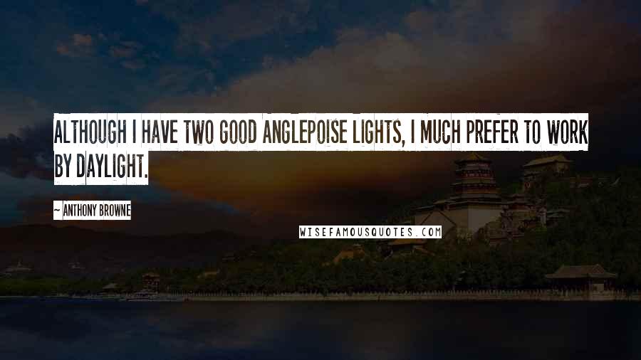 Anthony Browne Quotes: Although I have two good Anglepoise lights, I much prefer to work by daylight.