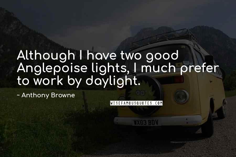 Anthony Browne Quotes: Although I have two good Anglepoise lights, I much prefer to work by daylight.