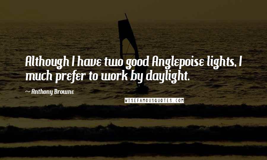 Anthony Browne Quotes: Although I have two good Anglepoise lights, I much prefer to work by daylight.