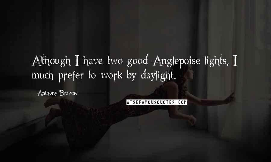 Anthony Browne Quotes: Although I have two good Anglepoise lights, I much prefer to work by daylight.