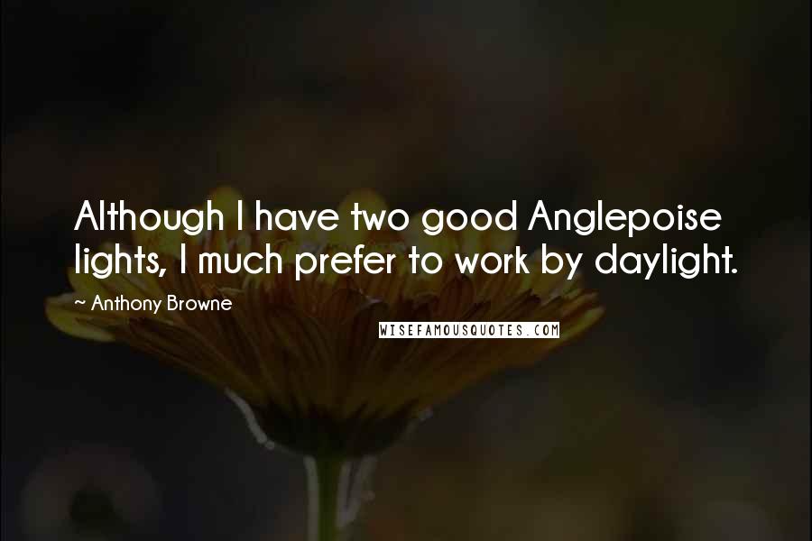 Anthony Browne Quotes: Although I have two good Anglepoise lights, I much prefer to work by daylight.