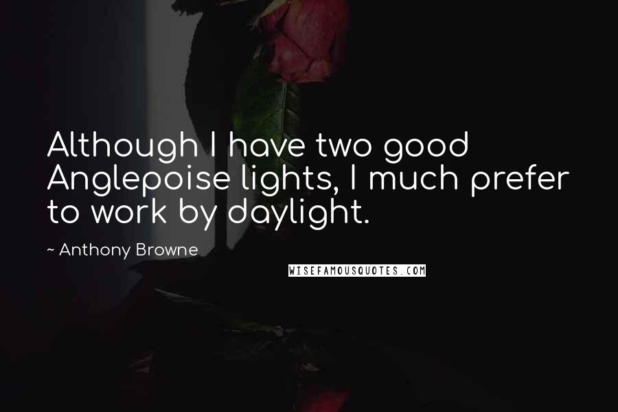 Anthony Browne Quotes: Although I have two good Anglepoise lights, I much prefer to work by daylight.