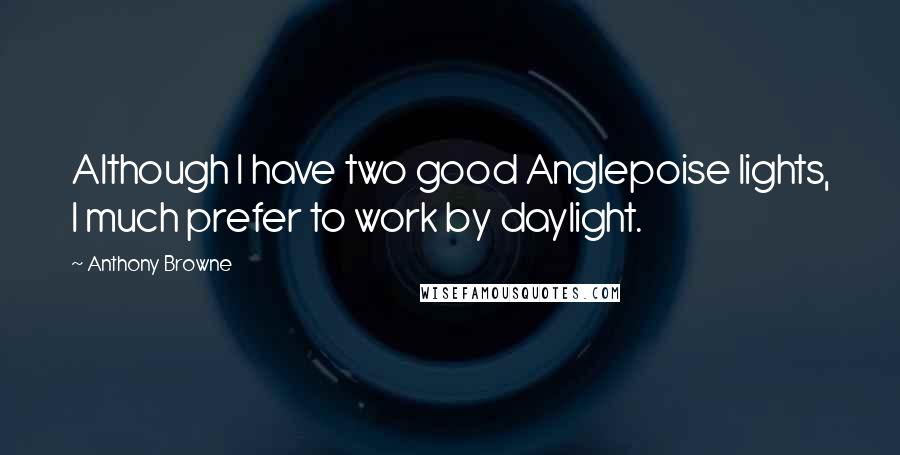 Anthony Browne Quotes: Although I have two good Anglepoise lights, I much prefer to work by daylight.