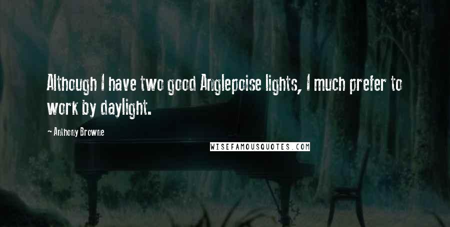 Anthony Browne Quotes: Although I have two good Anglepoise lights, I much prefer to work by daylight.