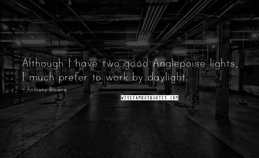 Anthony Browne Quotes: Although I have two good Anglepoise lights, I much prefer to work by daylight.