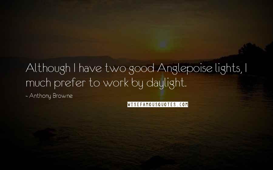 Anthony Browne Quotes: Although I have two good Anglepoise lights, I much prefer to work by daylight.