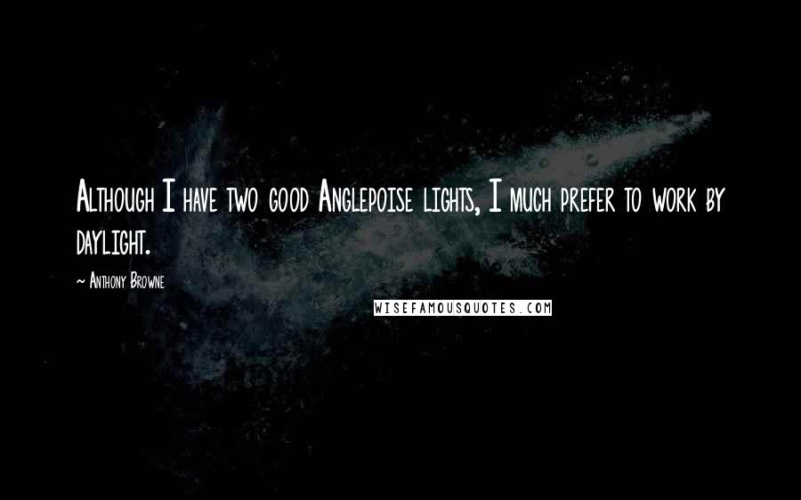 Anthony Browne Quotes: Although I have two good Anglepoise lights, I much prefer to work by daylight.