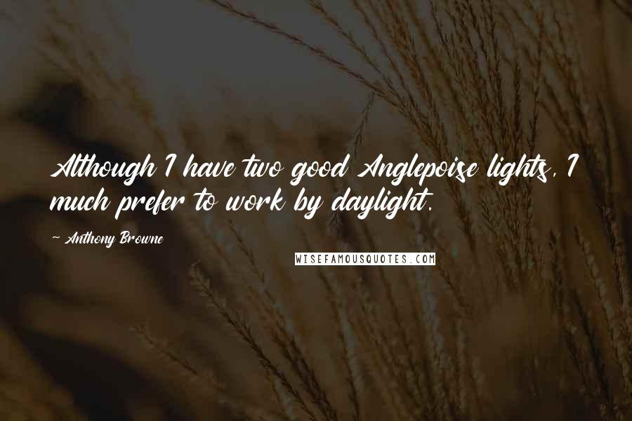 Anthony Browne Quotes: Although I have two good Anglepoise lights, I much prefer to work by daylight.