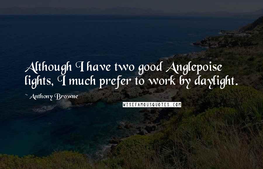 Anthony Browne Quotes: Although I have two good Anglepoise lights, I much prefer to work by daylight.