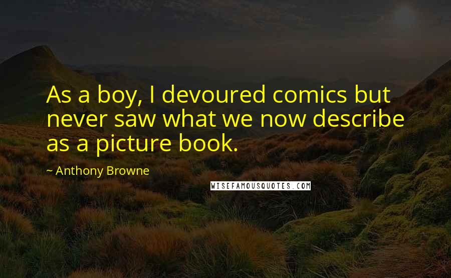 Anthony Browne Quotes: As a boy, I devoured comics but never saw what we now describe as a picture book.