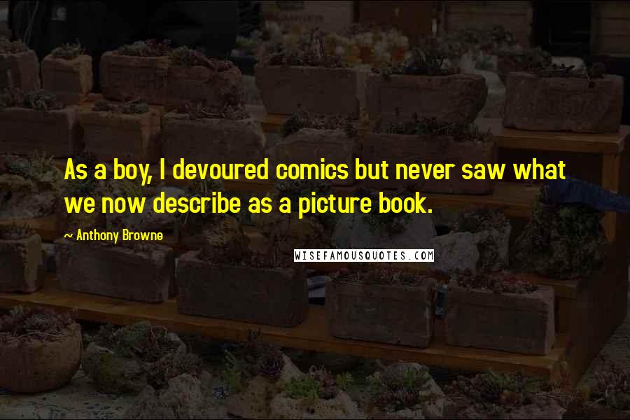 Anthony Browne Quotes: As a boy, I devoured comics but never saw what we now describe as a picture book.