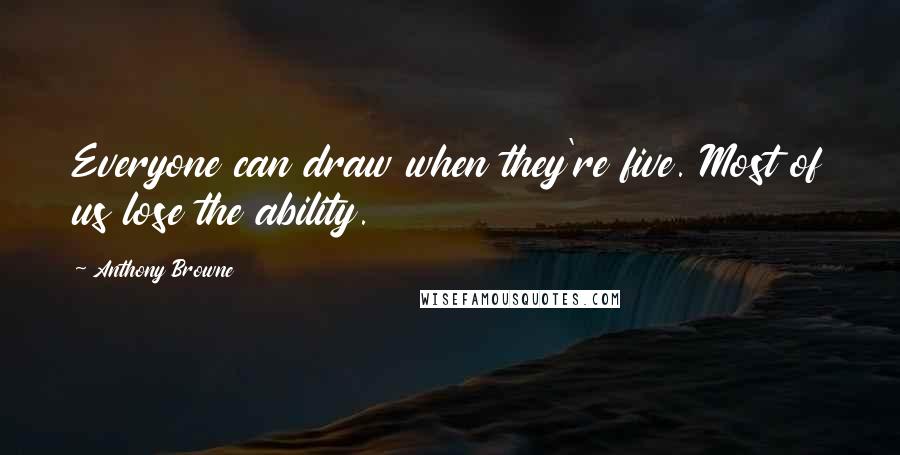 Anthony Browne Quotes: Everyone can draw when they're five. Most of us lose the ability.