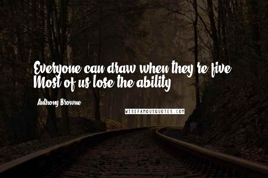 Anthony Browne Quotes: Everyone can draw when they're five. Most of us lose the ability.