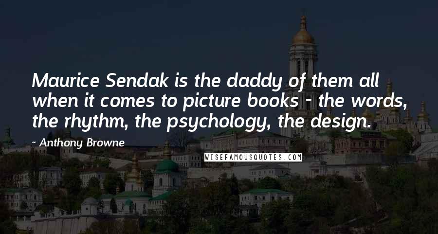 Anthony Browne Quotes: Maurice Sendak is the daddy of them all when it comes to picture books - the words, the rhythm, the psychology, the design.