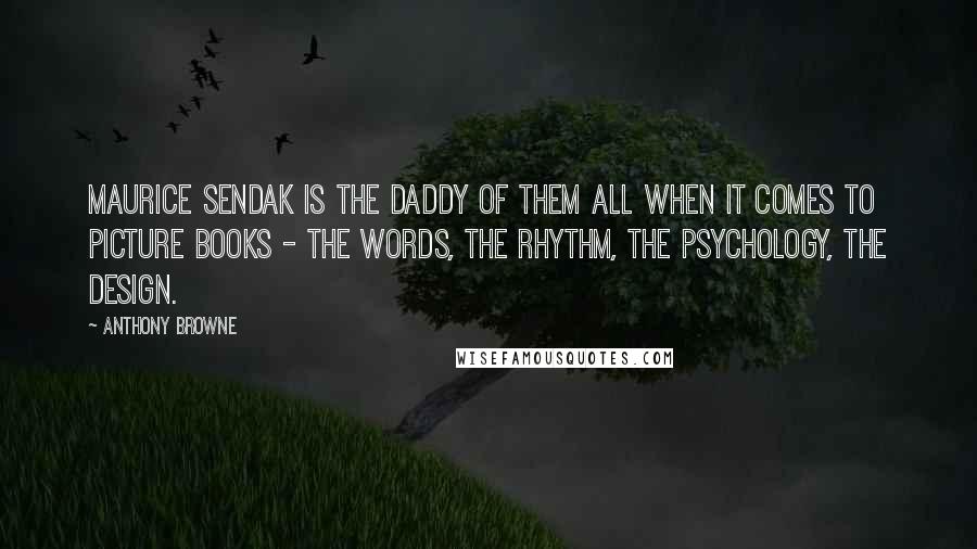 Anthony Browne Quotes: Maurice Sendak is the daddy of them all when it comes to picture books - the words, the rhythm, the psychology, the design.