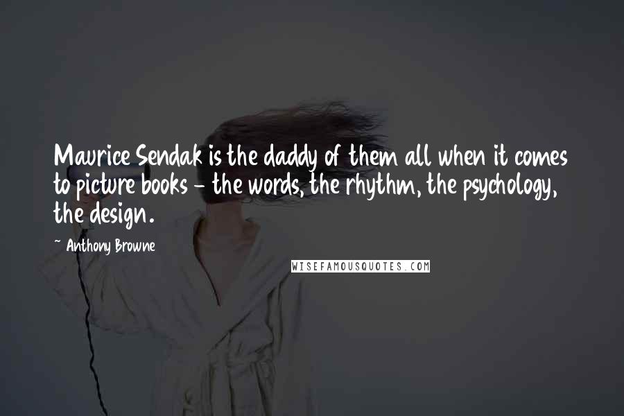 Anthony Browne Quotes: Maurice Sendak is the daddy of them all when it comes to picture books - the words, the rhythm, the psychology, the design.