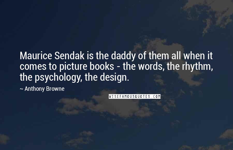 Anthony Browne Quotes: Maurice Sendak is the daddy of them all when it comes to picture books - the words, the rhythm, the psychology, the design.