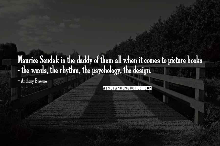 Anthony Browne Quotes: Maurice Sendak is the daddy of them all when it comes to picture books - the words, the rhythm, the psychology, the design.