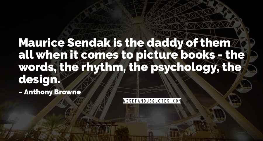 Anthony Browne Quotes: Maurice Sendak is the daddy of them all when it comes to picture books - the words, the rhythm, the psychology, the design.