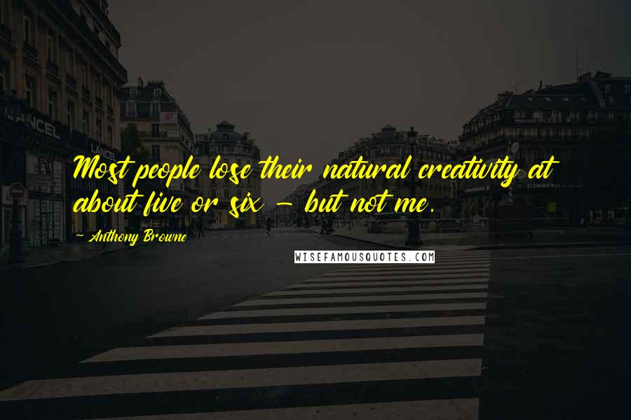 Anthony Browne Quotes: Most people lose their natural creativity at about five or six - but not me.