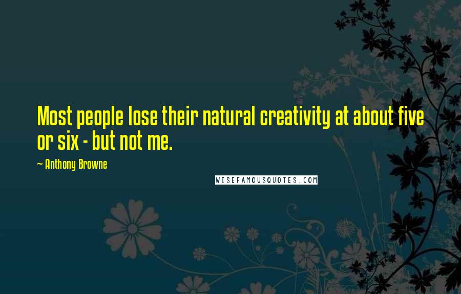 Anthony Browne Quotes: Most people lose their natural creativity at about five or six - but not me.